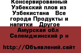 Консервированный Узбекский плов из Узбекистана - Все города Продукты и напитки » Другое   . Амурская обл.,Селемджинский р-н